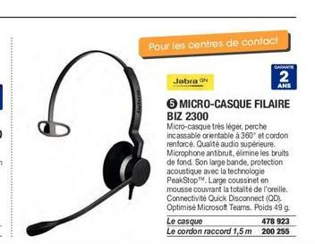 Jabra N  Pour les centres de contact  GARANTE  2  ANS  6 MICRO-CASQUE FILAIRE BIZ 2300  Micro-casque très léger, perche incassable orientable à 360° et cordon renforcé. Qualité audio supérieure. Micro