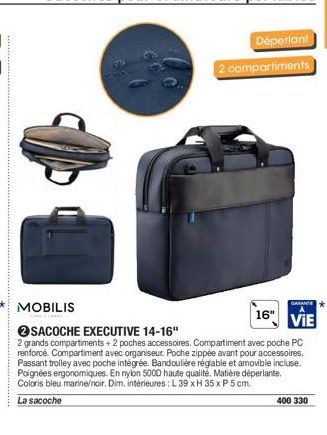 Déperiant 2 compartiments  GARANTE  16" VIE  MOBILIS  SACOCHE EXECUTIVE 14-16"  2 grands compartiments + 2 poches accessoires. Compartiment avec poche PC renforcé. Compartiment avec organiseur. Poche 