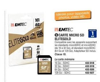 EMTEC  ELITEGOLDH  16  VIDEO  G&L  EMTEC 128  Idéale pour appareils photos, vidéo HD....  BEMTEC  CARTE MICRO SD  AN  ELITEGOLD Compatible avec les appareils supportant les standards microSDHC et micr