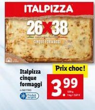 Italpizza cinque formaggi  -4617203  ITALPIZZA  BLEMET OF VERSATERA  26X38  CINQUE FORMACI  Produt Fargele  Prix choc!  399⁹ 