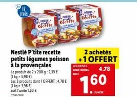 mois  N  Recette  Nestlé P'tite recette petits légumes poisson à la provençales  Le produit de 2 x 200 g: 2,39 € (1kg-5,98 €)  Les 3 produits dont 1 OFFERT: 4,78 €  (1 kg = 3,98 €) soit l'unité 1,60 €