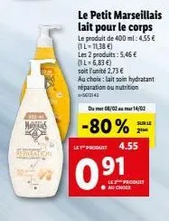 manes  sepatation  le petit marseillais lait pour le corps  le produit de 400 ml: 4,55 €  (1l-11,38 €)  les 2 produits: 5,46 € (1l=6,83 €)  soit l'unité 2,73 €  au choix: lait soin hydratant réparatio