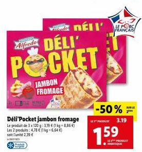 CEPHE  Alfredo  Produt arges  DÉLI' POCKET  Déli'Pocket jambon fromage Le produit de 3 x 120 g: 3.19 € (1 kg-8.86 €) Les 2 produits: 4,78 € (1 kg = 6,64 €) soit l'unité 2,39 €  -5601805  JAMBON FROMAG