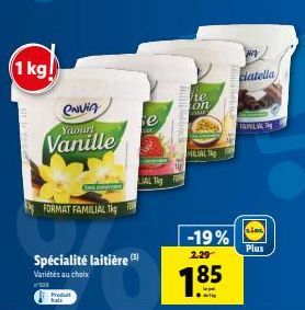 1 kg!  ENVIA Yaourt  Vanille  FORMAT FAMILIAL 1kg  Spécialité laitière  Variétés au choix  300  Produt  se  LC  IAL Tig  hre  on  sir  MILIAL  -19%  2.29  7.85  W  ciatella  FAMILIA  (LINK)  Plus 