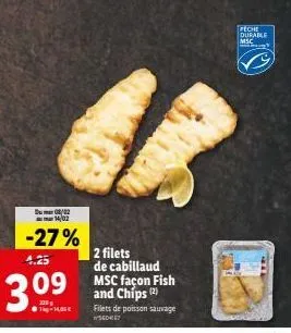 du 08/02 14/02  -27%  4.25  3.⁰⁹  se  2 filets de cabillaud msc façon fish and chips (2)  filets de poisson sauvage  sed467  peche  durable  mse 