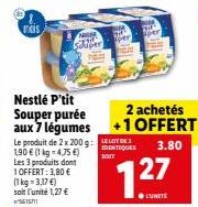 EXIS  Nestlé P'tit Souper purée aux 7 légumes  NIGER  Schiper  Le produit de 2 x 200 g: 190 € (1 kg -4,75 €) Les 3 produits dont  1 OFFERT: 3,80 € (1 kg = 3,17 €) soit l'unité 1,27 € 5615711  MA  2 ac