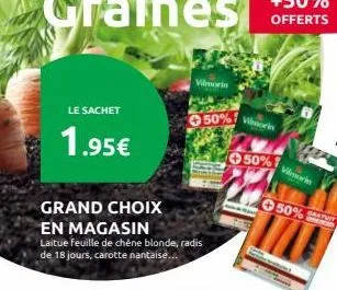 le sachet  1.95€  grand choix  en magasin  laitue feuille de chêne blonde, radis de 18 jours, carotte nantaise...  vilmorin  50% viborin  50%7  vilmorin  50% 