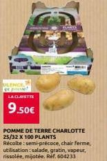 SILENCE  LA CLAYETTE  9.50€  POMME DE TERRE CHARLOTTE 25/32 X 100 PLANTS Récolte: semi-précoce, chair ferme, utilisation : salade, gratin, vapeur, rissolée, mijotée. Ref. 604233 