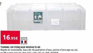 16.95€  TUNNEL DE FORÇAGE MODUL'O-40  Rigide et modulable, bacs de récupération d'eau, points d'ancrage au sol, en PE traité anti-UV, dim 105 x 39 x 30 cm. Réf. 403958 