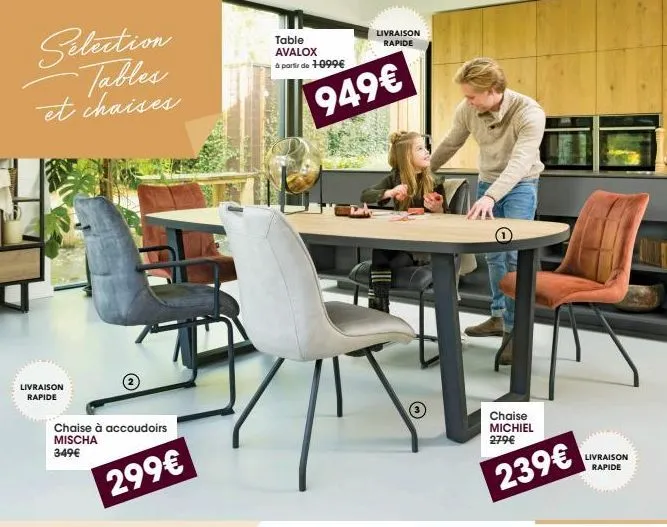 selection tables et chaises  livraison rapide  chaise à accoudoirs mischa 349€  299€  table avalox à partir de 1099€  livraison rapide  949€  chaise michiel 279€  239€  livraison rapide  