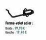 Ferme-volet acier: Date: 19.90€ Gauche: 19.90€ 