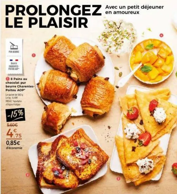 prolongez le plaisir  p  ter carentes prop  8 pains au  chocolat pur  beurre charentes- poitou aop*  le sac de leg:848 89542  -15%  5,60€  4.75  0,85€ d'économie  avec un petit déjeuner  en amoureux  