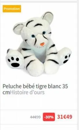 promotion  peluche bébé tigre blanc 35 cmhistoire d'ours  44€99 -30% 31€49 
