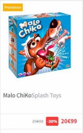 Promotion  Malo  Chiko  Aoutuuh  Me lar  Malo ChiKoSplash Toys  29€99 -30% 20€99 