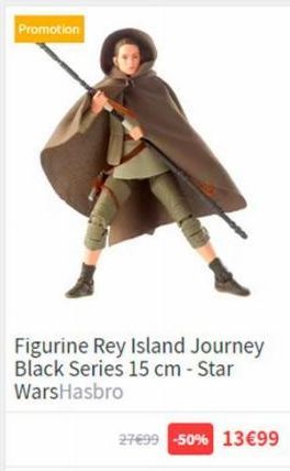 Promotion  Figurine Rey Island Journey Black Series 15 cm - Star WarsHasbro  27699 -50% 13€99 