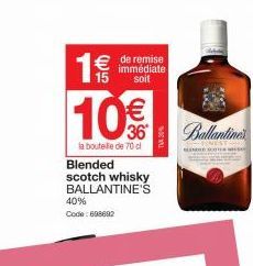 1€  Ji(11)  de remise immédiate soit  10€  36  la bouteille de 70 cl  Blended  scotch whisky BALLANTINE'S  40% Code: 698602  TX 30%  Ballantine's  SINGE 