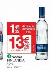 1€  di (tt)  de remise immédiate soit  13€  la bouteille de 70 d vodka finlandia  40% code: 582477  finlandia 