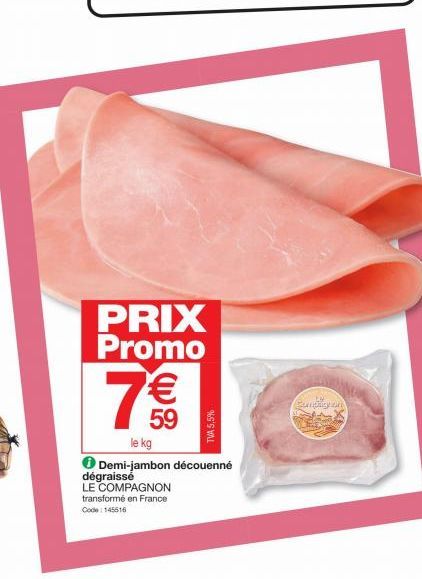PRIX Promo  7€€  59  TVA 5,5%  le kg  ● Demi-jambon découenné dégraissé LE COMPAGNON transformé en France  Code 145516  Sunghayan 