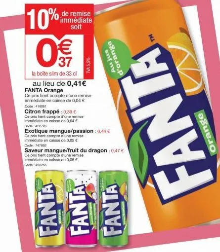 de remise immédiate soit  10% € 37  la boîte slim de 33 cl  tva 5,5%  au lieu de 0,41€  fanta orange ce prix tient compte d'une remise  immédiate en caisse de 0,04 € code: 418061  citron frappé: 0,39 