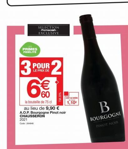 SELECTION Promocash EXCLUSIVE  LES  PRIMES FIDELITE  POUR  LE PRIX DE  3 6€€  60  la bouteille de 75 cl  au lieu de 9,90 €  A.O.P. Bourgogne Pinot noir CHAUSSERON  2021  Code: 264848  2  TVA 20%  COUT