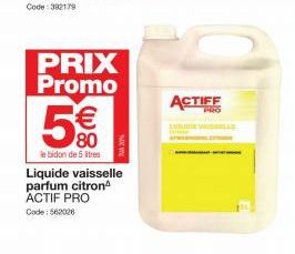 PRIX Promo  €  80  le bidon de 5 litres  Liquide vaisselle parfum citron ACTIF PRO Code: 562026  ACTIFE  PRO 
