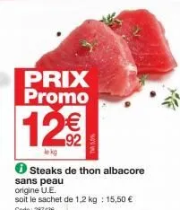 prix promo  12€€  92  le kg  ✪ steaks de thon albacore  sans peau  origine u.e.  soit le sachet de 1,2 kg : 15,50 € 