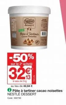 (nestle) dessert  32€  le seau de 3 kg.  -50%  sur le 2º acheté  pate à tartines  coco nolet  twa 5,5%  ige  au lieu de 42,84 €  ℗ pâte à tartiner cacao noisettes  nestlé dessert  code: 602735 