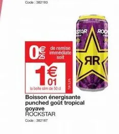 09/0  1€€€  01  la boite slim de 50 cl  de remise immédiate soit  boisson énergisante punched goût tropical goyave rockstar  code: 382187  75.5%  star  ar  roc 