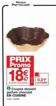 marque promocash  prix promo  18€  le carton de 36 pièces  coupes dessert parfum chocolat en cuisine code: 259396  0,51€  la coupe 