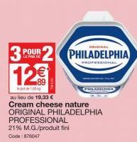 POUR LE PRIX DE  12€  PROFESSIONAL  21% M.G./produit fini Code: 876047  ORIGINAL  PHILADELPHIA  PROFESSIONAL  au lieu de 19,33 €  Cream cheese nature  ORIGINAL PHILADELPHIA 