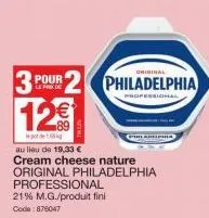 pour le prix de  12€  professional  21% m.g./produit fini code: 876047  original  philadelphia  professional  au lieu de 19,33 €  cream cheese nature  original philadelphia 