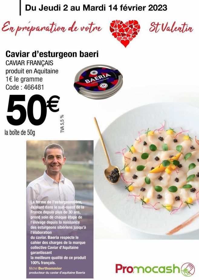 Du Jeudi 2 au Mardi 14 février 2023  En préparation de votre  Caviar d'esturgeon baeri CAVIAR FRANÇAIS  produit en Aquitaine  1€ le gramme Code: 466481  la boîte de 50g  TVA 5,5 %  BAERIA  CAVIAR D'AQ