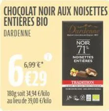 chocolat noir aux noisettes  entieres bio dardenne  6,99 €*  6€29  180g soit 34,94 €/kilo au lieu de 39,00 €/kilo  dardenne  noir  71%  noisettes entieres  tradition 