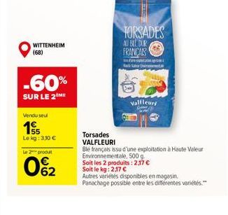 WITTENHEIM (68)  -60%  SUR LE 2 ME  Vendu seul  55  Le kg: 3,10 €  Le 2 produt  062  TORSADES  AU BLE DUR FRANÇAIS  Valfleuri  Torsades VALFLEURI  Ble français issu d'une exploitation à Haute Valeur E