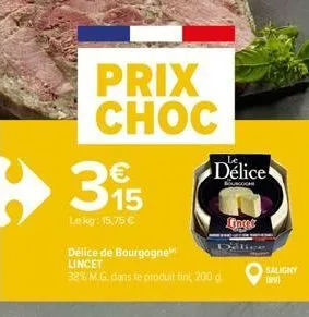 prix choc  15  le kg: 15,75 €  délice  fingt  délice de bourgogne lincet  38% m.g. dans le produit fini, 200 g  delice  saligny  (89) 
