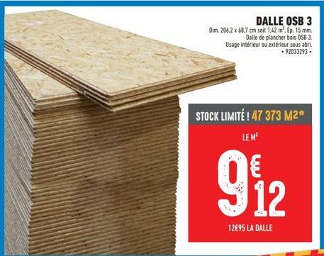 DALLE OSB 3  Dim. 206,2 x 68,7 cm soit 1,42 m². Ep. 15 mm. Dalle de plancher bois OSB 3. Usage intérieur ou extérieur sous abri. -92033293.  STOCK LIMITÉ! 47 373 M2*  LE M  9₁2  12€95 LA DALLE  