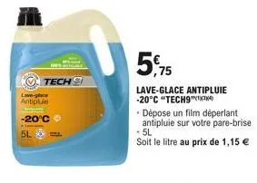 love-glace antipluie  -20°c  5l  tech  5.75  lave-glace antipluie -20°c "tech9"  - dépose un film déperlant  antipluie sur votre pare-brise  • 5l  soit le litre au prix de 1,15 € 