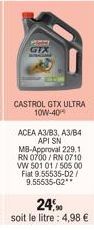 GTX  CASTROL GTX ULTRA 10W-40  ACEA A3/B3, A3/B4 API SN MB-Approval 229.1 RN 0700/RN 0710 VW 501 01/505 00 Fiat 9.55535-D2/ 9.55535-G2 