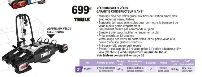 ADAPTÉ AUX VÉLOS ÉLECTRIQUES  30.0  THULE  699€  THULE  Réf.  21 926002  VÉLOCOMPACT 3 VÉLOS  GARANTIE CONSTRUCTEUR 5 ANS*  • Montage aisé des vélos grâce aux bras de fixation amovibles avec molettes 