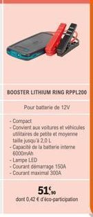 BOOSTER LITHIUM RING RPPL200  Pour batterie de 12V  -Compact -Convient aux voitures et véhicules utilitaires de petite et moyenne taille jusqu'à 2.0 L -Capacité de la batterie interne 6000mAh -Lampe L