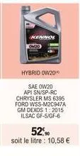 kennol  hybrid ow20  sae 0w20 api sn/sp-rc chrysler ms 6395 ford wss-m2c947a gm dexos 1:2015 ilsac gf-5/gf-6  52%  soit le litre : 10,58 € 