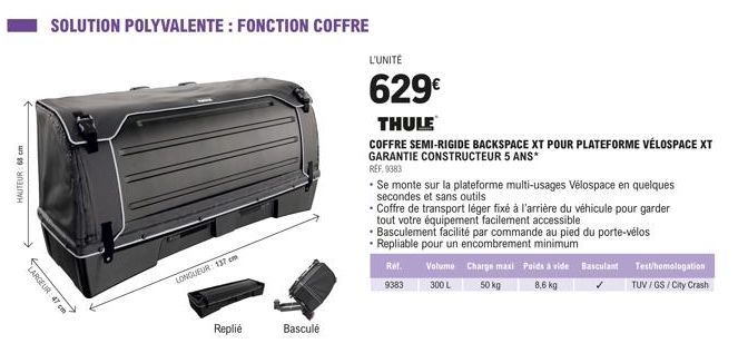 HAUTEUR: 68 cm  LARGEUR: 47 cm  SOLUTION POLYVALENTE: FONCTION COFFRE  ay.com ←  LONGUEUR 137 cm  Replie  Bascule  L'UNITÉ  629€  THULE  COFFRE SEMI-RIGIDE BACKSPACE XT POUR PLATEFORME VÉLOSPACE XT GA