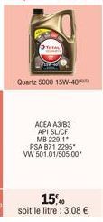 Quartz 5000 15W-40  ACEA A3/B3  API SL/CF  MB 229.1  PSA B71 2295*  VW 501.01/505.00*  15% soit le litre : 3,08 € 