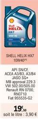 HELIX  HX7  SHELL HELIX HX7 10W40  API SNICE  ACEA A3/B3, A3/B4 JASO SG  MB approval 229.3 VW 502.00/505.00 Renault RN 0700. RN0710  Fiat 955535-G2 