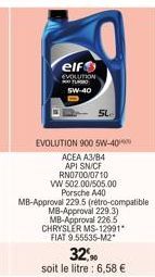 elf  EVOLUTION 300 TUR 5W-40  SL  EVOLUTION 900 5W-40  ACEA A3/B4 API SNICE RN0700/0710  VW 502.00/505.00 Porsche A40  MB-Approval 2  1229.5 (rétro-compatible  MB-Approval 229.3) MB-Approval 226.5 CHR