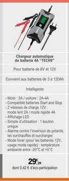 Chargeur automatique de batterie 4A "TECH9"  Pour batterie de 6V et 12V  Convient aux batteries de 3 à 120Ah  Intelligente  -Moto:2A/voiture : 24-44  - Compatible batteries Start and Stop -2 vitesses 