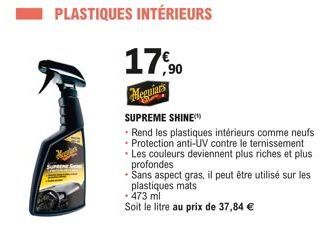 PLASTIQUES INTÉRIEURS  17,90  Meguiars  SUPREME SHINE  - Rend les plastiques intérieurs comme neufs - Protection anti-UV contre le ternissement •Les couleurs deviennent plus riches et plus profondes  