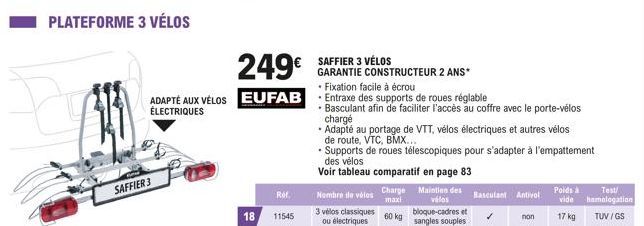 PLATEFORME 3 VÉLOS  ADAPTÉ AUX VÉLOS ÉLECTRIQUES  SAFFIER 3  249€  EUFAB  Ref.  18 11545  SAFFIER 3 VÉLOS  GARANTIE CONSTRUCTEUR 2 ANS*  3 vélos classiques ou électriques  Fixation facile à écrou  Ent