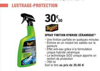 LUSTRAGE-PROTECTION  30,50  SPRAY FINITION HYBRIDE CÉRAMIQUE  - Une finition parfaite en quelques minutes  - Élimine en un instant les saletés sur la peinture  •Effet anti-eau grâce à la formulation u