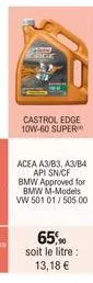 castrol edge 10w-60 super  acea a3/b3, a3/b4  api sn/cf bmw approved for bmw m-models vw 501 01/ 505 00  65% soit le litre: 13,18 € 